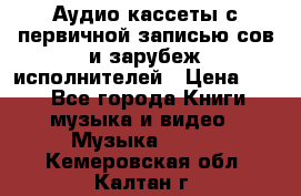 	 Аудио кассеты с первичной записью сов.и зарубеж исполнителей › Цена ­ 10 - Все города Книги, музыка и видео » Музыка, CD   . Кемеровская обл.,Калтан г.